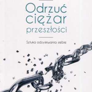 Odrzuć ciężar przeszłości. Sztuka odzyskiwania siebie