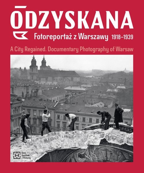 Odzyskana Fotoreportaż z Warszawy 1918-1939. A City Regained. Documentary Photography of Warsaw