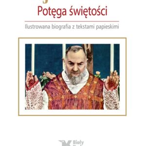 Ojciec Pio Potęga świętości. Ilustrowana biografia z tekstami papieskimi