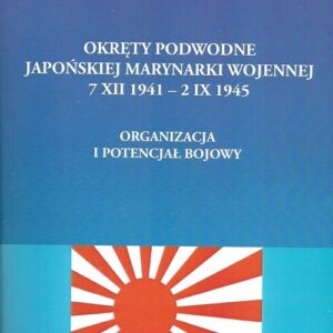 Okręty podwodne Japońskiej Marynarki Wojennej 7 XII - 2 IX 1945. Organizacja i potencjał bojowy