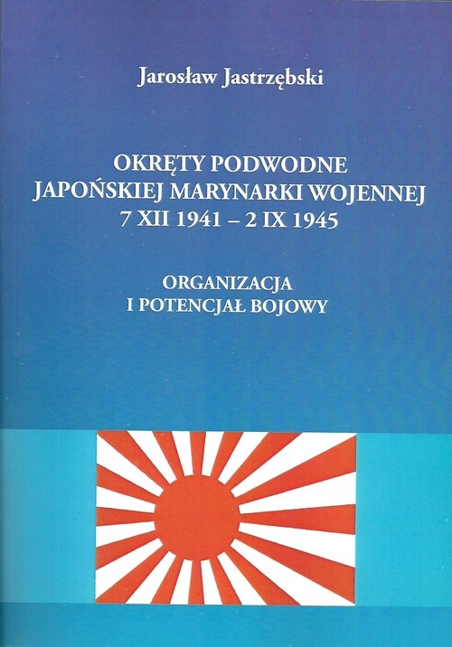 Okręty podwodne Japońskiej Marynarki Wojennej 7 XII - 2 IX 1945. Organizacja i potencjał bojowy