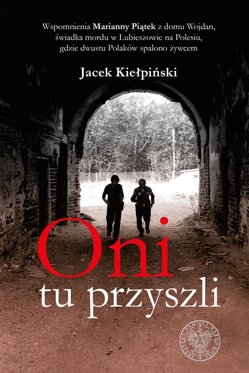 Oni tu przyszli. Wspomnienia Marianny Piątek z domu Wojdan, świadka mordu w Lubieszowie na Polesiu, gdzie dwustu Polaków spalono żywcem