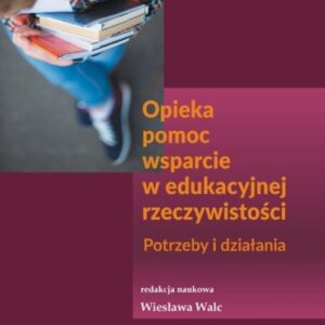 Opieka pomoc wsparcie w edukacyjnej rzeczywistości. Potrzeby i działania