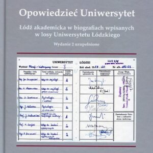 Opowiedzieć Uniwersytet. Łódź akademicka w biografiach wpisanych w losy Uniwersytetu Łódzkiego