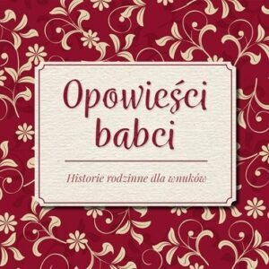 Opowieści babci. Historie rodzinne dla wnuków
