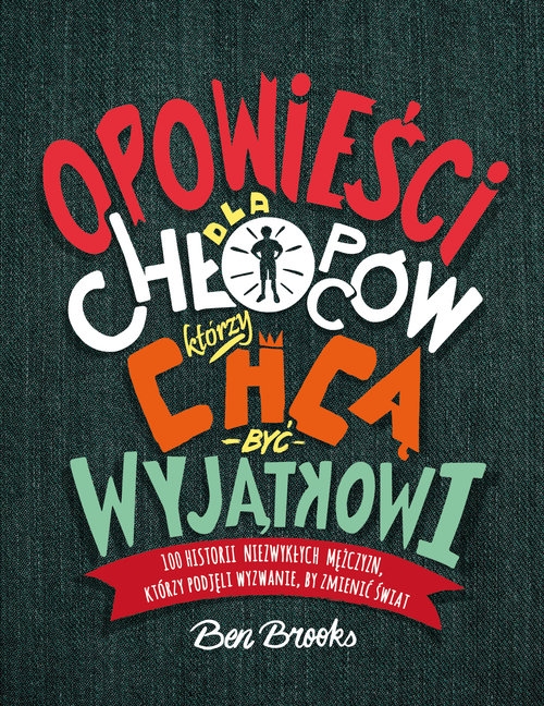 Opowieści dla chłopców, którzy chcą być wyjątkowi. 100 historii niezwykłych mężczyzn, którzy podjęli wyzwanie, by zmienić świat