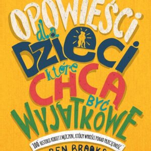 Opowieści dla dzieci, które chcą być wyjątkowe.. 100 historii kobiet i mężczyzn, którzy wyrośli ponad przeciętność