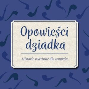 Opowieści dziadka. Historie rodzinne dla wnuków