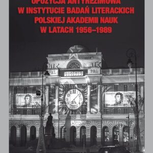 Opozycja antyreżimowa w Instytucie Badań Literackich Polskiej Akademii Nauk w latach 1956-1989