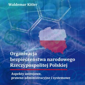 Organizacja bezpieczeństwa narodowego Rzeczypospolitej Polskiej. Aspekty ustrojowe, prawno-administr