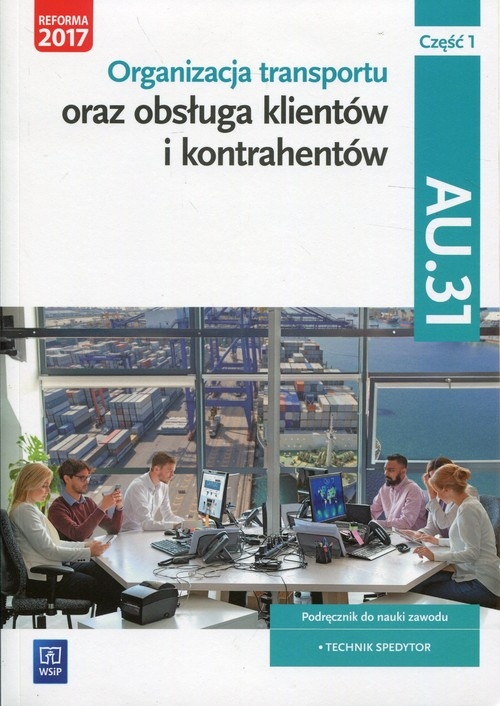 Organizacja transportu oraz obsługa klientów i kontrahentów Kwalifikacja AU.31 Część 1 Podręcznik do nauki zawodu. Technik spedytor