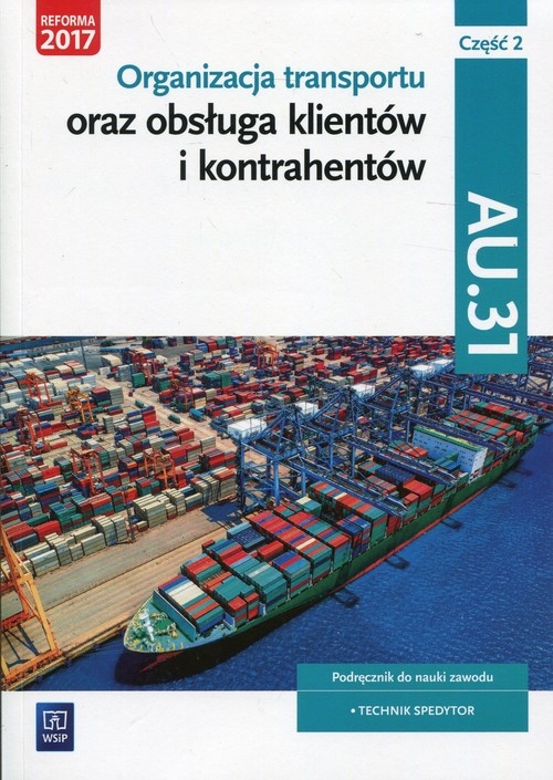 Organizacja transportu oraz obsługa klientów i kontrahentów Kwalifikacja AU.31 Część 2 Podręcznik do nauki zawodu. Technik spedytor
