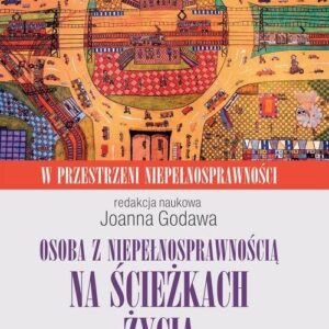 Osoba z niepełnosprawnością na ścieżkach życia. Kultura. Społeczeństwo. Terapia. W przestrzeni niepełnosprawności. Tom 2