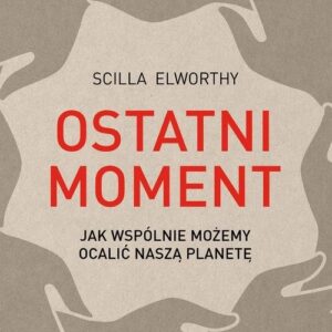 Ostatni moment. Jak wspólnie możemy ocalić nasz świat