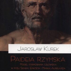 Paideia rzymska. Model formowania człowieka w myśli Seneki, Epikteta i Marka Aureliusza