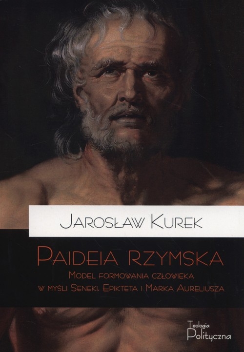 Paideia rzymska. Model formowania człowieka w myśli Seneki, Epikteta i Marka Aureliusza
