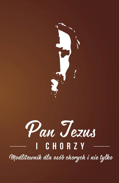 Pan Jezus i chorzy. Modlitewnik dla osób chorych i nie tylko
