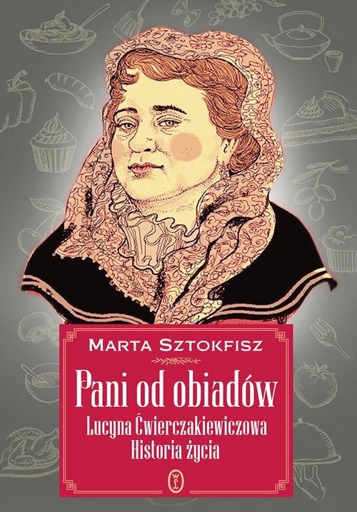 Pani od obiadów. Lucyna Ćwierczakiewiczowa historia życia