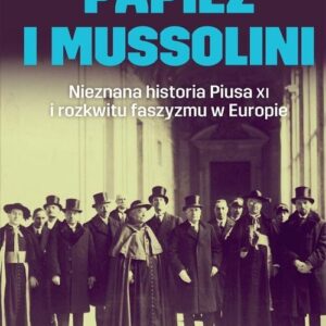 Papież i Mussolini. Nieznana historia Piusa XI i rozkwitu faszyzmu w Europie