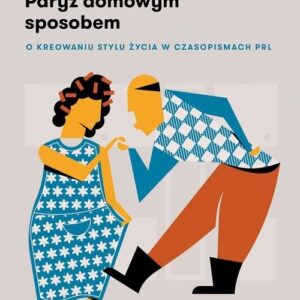 Paryż domowym sposobem.. O kreowaniu stylu życia w czasopismach PRL
