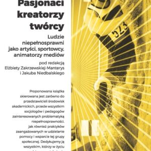 Pasjonaci kreatorzy twórcy. Ludzie niepełnosprawni jako artyści, sportowcy, animatorzy mediów
