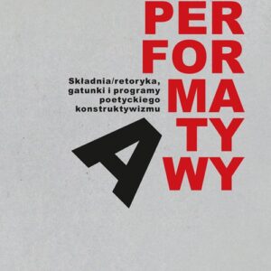 Performatywy. Składnia/retoryka, gatunki i programy poetyckiego konstruktywizm