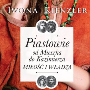 Piastowie od Mieszka do Kazimierza Miłość i władza