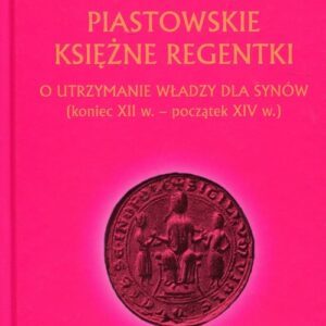 Piastowskie księżne regentki. O utrzymanie władzy dla synów (koniec XII w. - początek XIV w.)