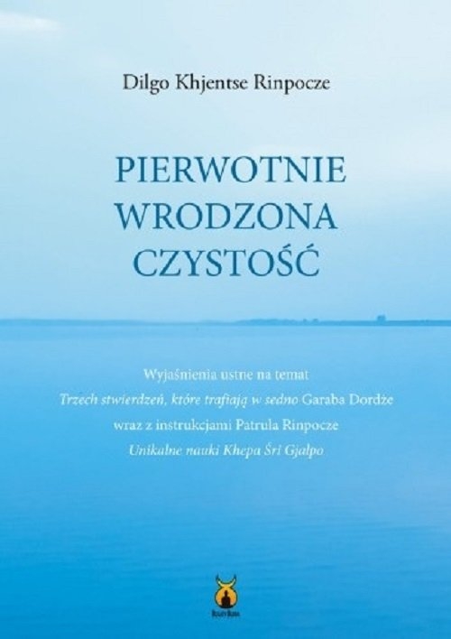 Pierwotnie wrodzona czystość. Wyjaśnienia ustne na temat Trzech stwierdzeń, które trafiają w sedno Garaba Dordże wraz z instrukcja