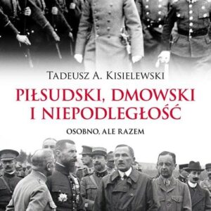 Piłsudski Dmowski i niepodległość. Osobno, ale razem