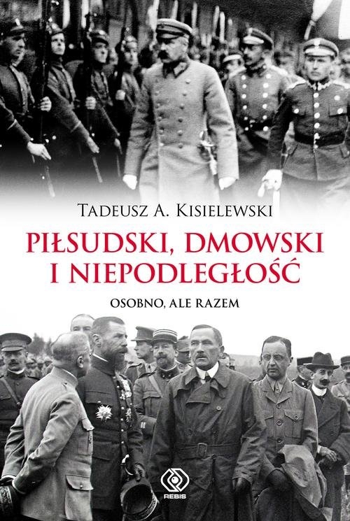Piłsudski Dmowski i niepodległość. Osobno, ale razem