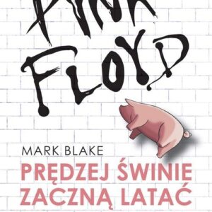 Pink Floyd Prędziej świnie zaczną latać. Prawdziwa historia Pink Floyd