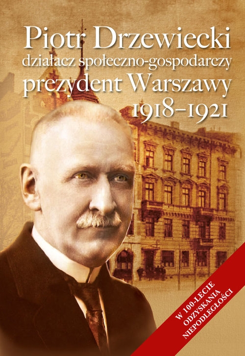 Piotr Drzewiecki. Działacz społeczno-polityczny, prezydent Warszawy 1918-1921