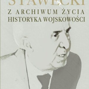 Piotr Stawecki Z archiwum życia historyka wojskowości