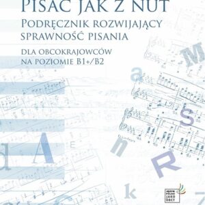 Pisać jak z nut. Podręcznik rozwijający sprawność pisania. Dla obcokrajowców na poziomie B1+/B2