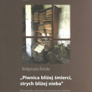 Piwnica bliżej śmierci strych bliżej nieba. Etnografia ukrytych przestrzeni domu