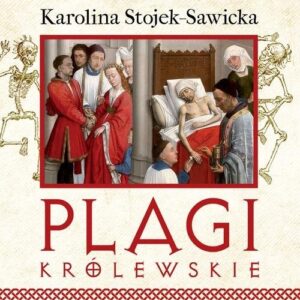 Plagi królewskie. O zdrowiu i chorobach polskich królów i książat