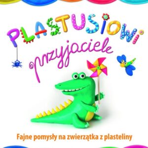 Plastusiowi przyjaciele Fajne pomysły na zwierzątka z plasteliny