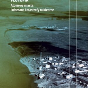 Plutopia. Atomowe miasta i nieznane katastrofy nuklearne