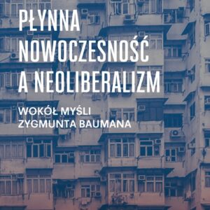 Płynna nowoczesność a neoliberalizm. Wokół myśli Zygmunta Baumana