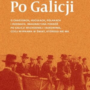 Po Galicji. O chasydach, Hucułach, Polakach i ...
