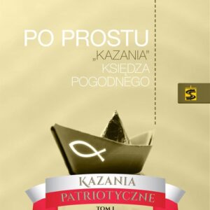 Po prostu ?kazania? Księdza Pogodnego. Kazania patriotyczne.. Tom I. Od chrztu do niepodległości