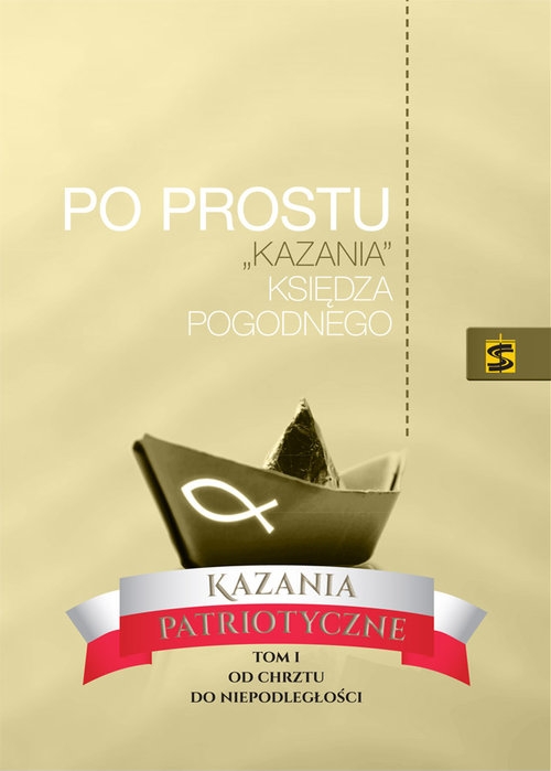 Po prostu ?kazania? Księdza Pogodnego. Kazania patriotyczne.. Tom I. Od chrztu do niepodległości