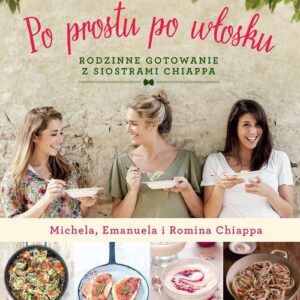 Po prostu po włosku. Rodzinne gotowanie z siostrami Chiappa