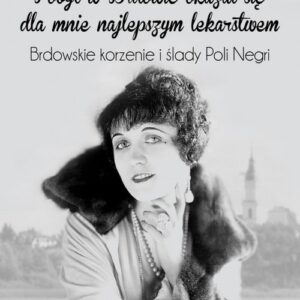 Pobyt w Brdowie okazał się dla mnie najlepszym lekarstwem. Brdowskie korzenie i ślady Poli Negri