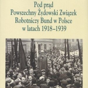 Pod Prąd Powszechny Żydowski Związek Robotniczy Bund w Polsce w latach 1918-1939