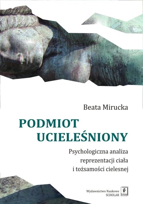 Podmiot ucieleśniony. Psychologiczna analiza reprezentacji ciała i tożsamości cielesnej