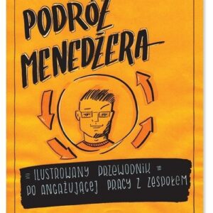Podróż menedżera Ilustrowany przewodnik po angażującej pracy z zespołem