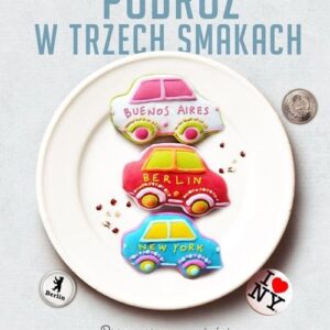 Podróż w trzech smakach. Przepyszne opowieści z Buenos Aires, Nowego Jorku i Berlina