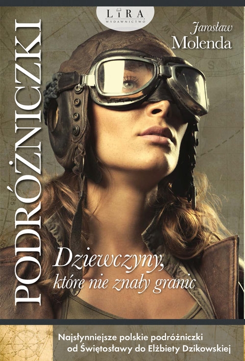 Podróżniczki. Dziewczyny, które nie znały granic. Najsłynniejsze polskie podróżniczki od Świętosławy do Elżbiety Dzikowskiej